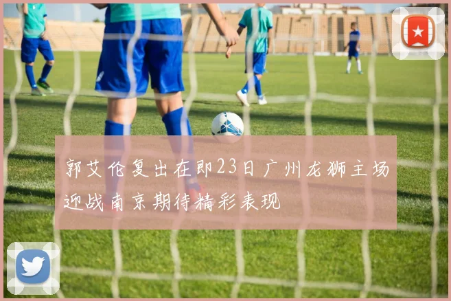 郭艾伦复出在即23日广州龙狮主场迎战南京期待精彩表现