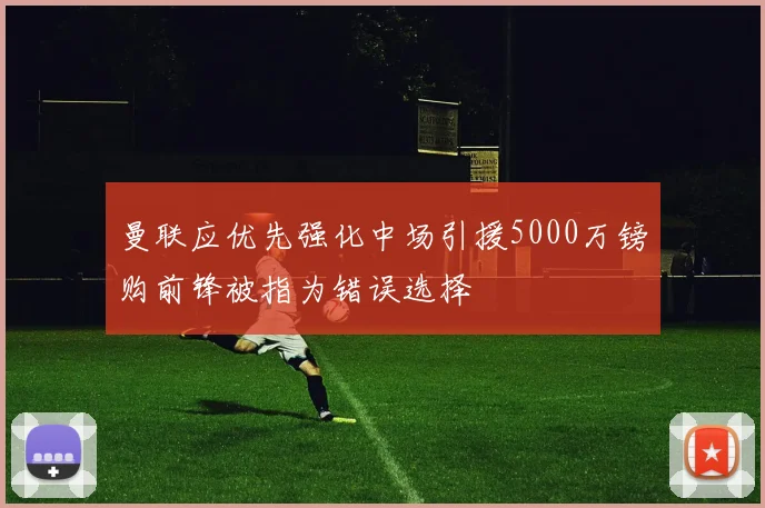 曼联应优先强化中场引援5000万镑购前锋被指为错误选择