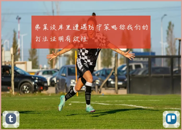 弗莱谈库里遭遇防守策略称我们的打法证明有效性
