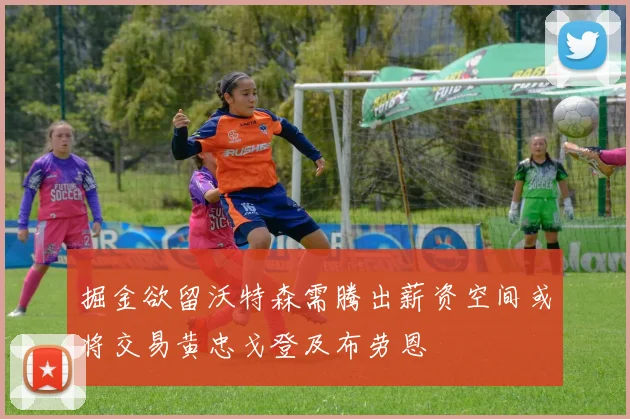 掘金欲留沃特森需腾出薪资空间或将交易黄忠戈登及布劳恩