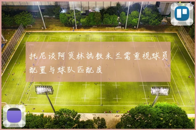 托尼谈阿莫林执教米兰需重视球员配置与球队匹配度