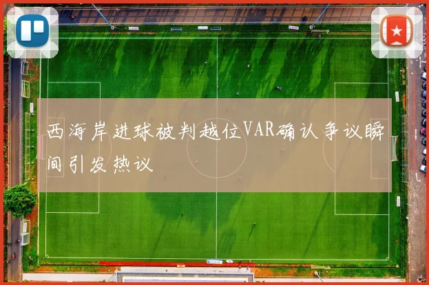 西海岸进球被判越位VAR确认争议瞬间引发热议