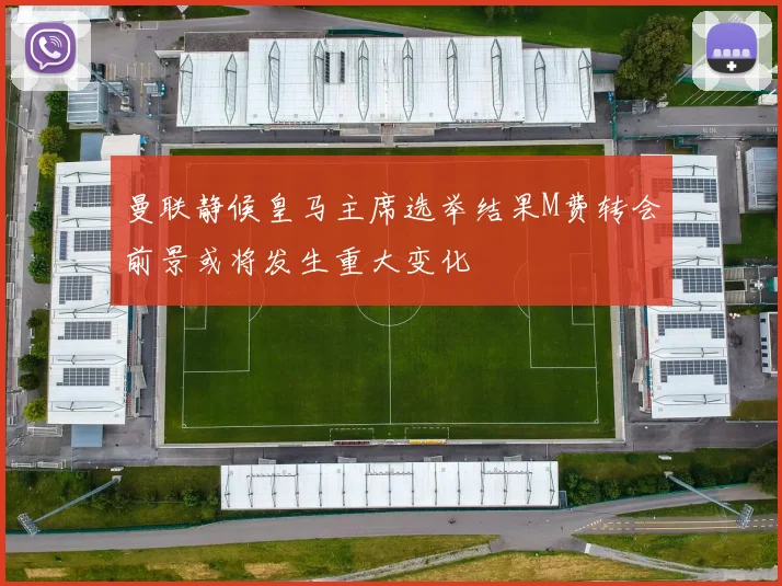 曼联静候皇马主席选举结果M费转会前景或将发生重大变化