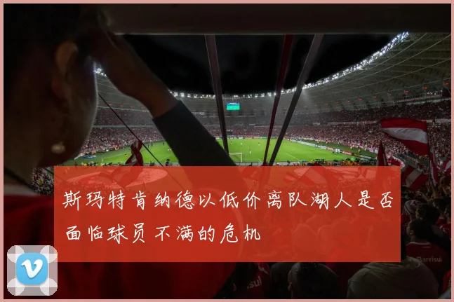 斯玛特肯纳德以低价离队湖人是否面临球员不满的危机
